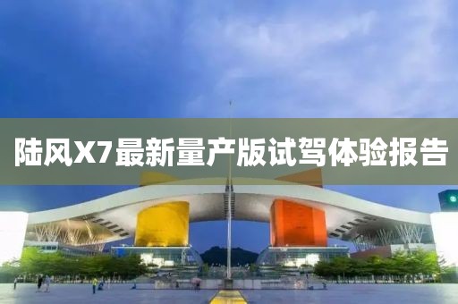 陸風X7最新量產版試駕體驗報告