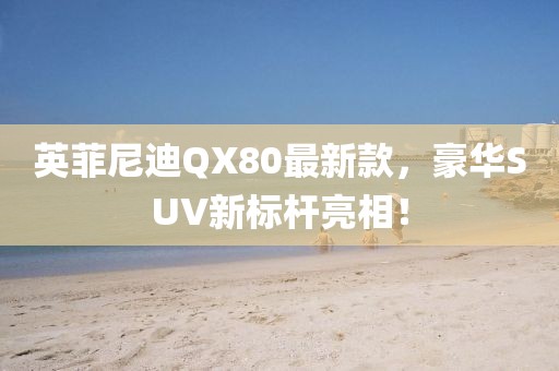 英菲尼迪QX80最新款，豪華SUV新標桿亮相！