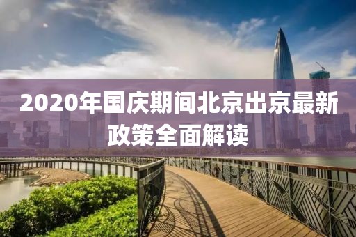 2020年國慶期間北京出京最新政策全面解讀