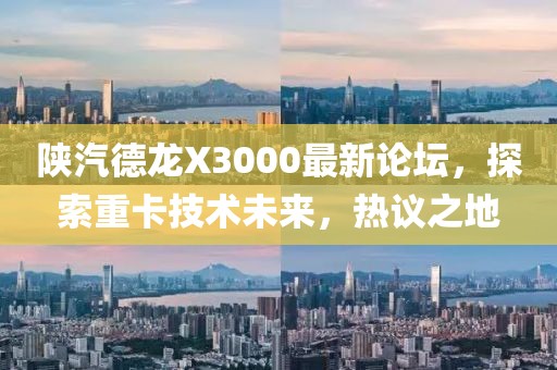 陜汽德龍X3000最新論壇，探索重卡技術(shù)未來(lái)，熱議之地