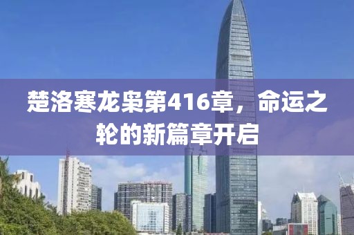 楚洛寒龍梟第416章，命運之輪的新篇章開啟