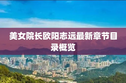 美女院長歐陽志遠最新章節(jié)目錄概覽