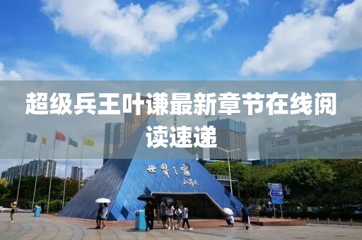 超級(jí)兵王葉謙最新章節(jié)在線閱讀速遞