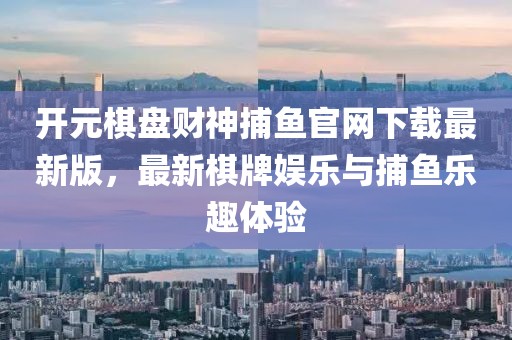 開元棋盤財神捕魚官網(wǎng)下載最新版，最新棋牌娛樂與捕魚樂趣體驗