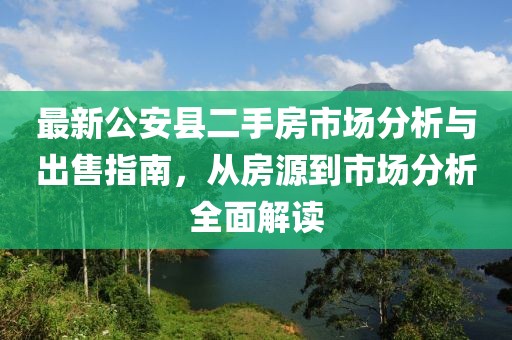 最新公安縣二手房市場分析與出售指南，從房源到市場分析全面解讀