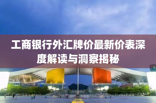 工商銀行外匯牌價最新價表深度解讀與洞察揭秘