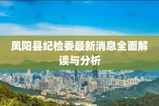 鳳陽縣紀檢委最新消息全面解讀與分析