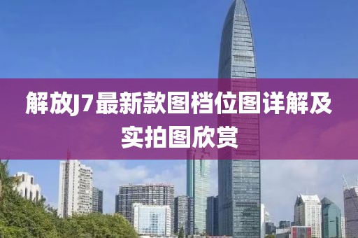 解放J7最新款圖檔位圖詳解及實(shí)拍圖欣賞