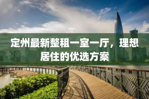 定州最新整租一室一廳，理想居住的優(yōu)選方案