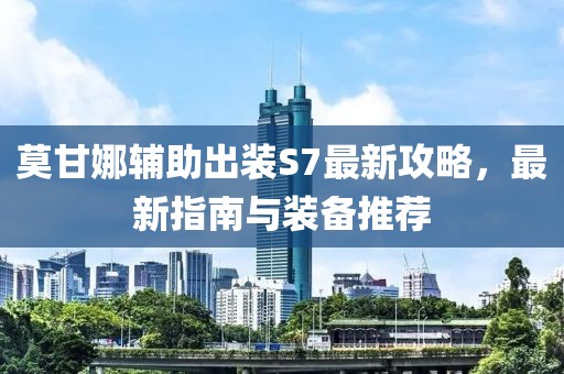 莫甘娜輔助出裝S7最新攻略，最新指南與裝備推薦