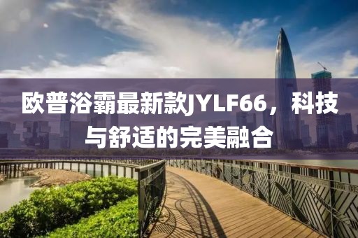 歐普浴霸最新款JYLF66，科技與舒適的完美融合