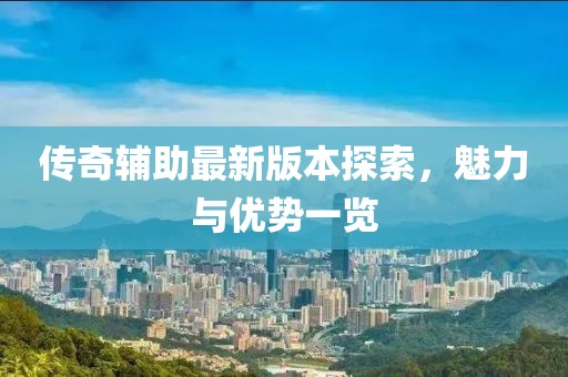 傳奇輔助最新版本探索，魅力與優(yōu)勢一覽