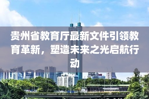 貴州省教育廳最新文件引領(lǐng)教育革新，塑造未來之光啟航行動