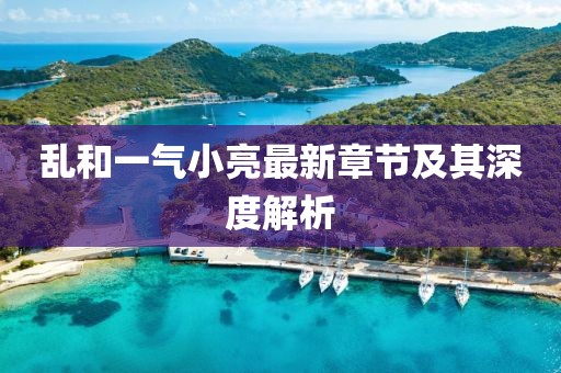 亂和一氣小亮最新章節(jié)及其深度解析
