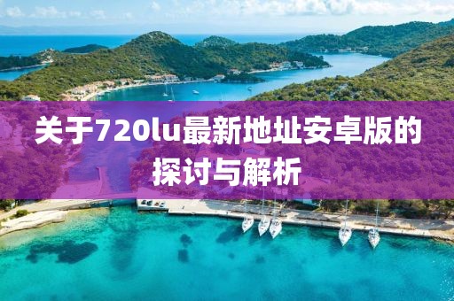 關(guān)于720lu最新地址安卓版的探討與解析