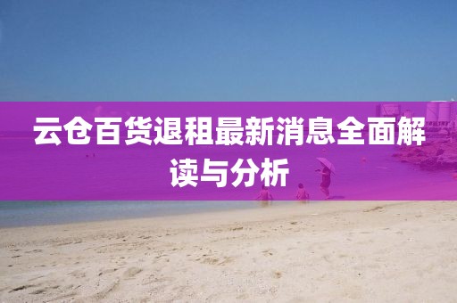 云倉(cāng)百貨退租最新消息全面解讀與分析