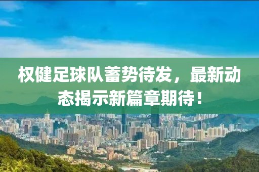 權(quán)健足球隊(duì)蓄勢(shì)待發(fā)，最新動(dòng)態(tài)揭示新篇章期待！
