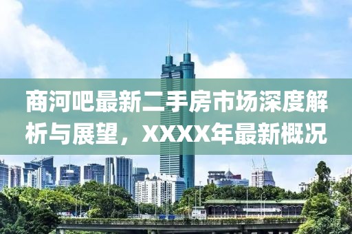 商河吧最新二手房市場(chǎng)深度解析與展望，XXXX年最新概況