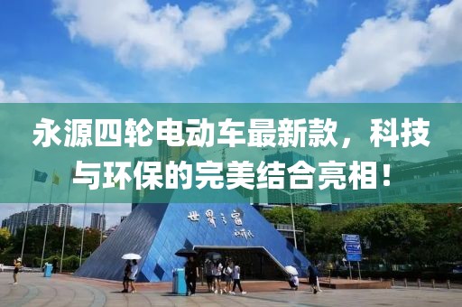 永源四輪電動車最新款，科技與環(huán)保的完美結(jié)合亮相！