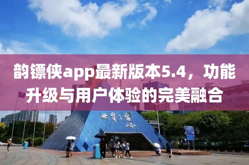 韻鏢俠app最新版本5.4，功能升級與用戶體驗的完美融合