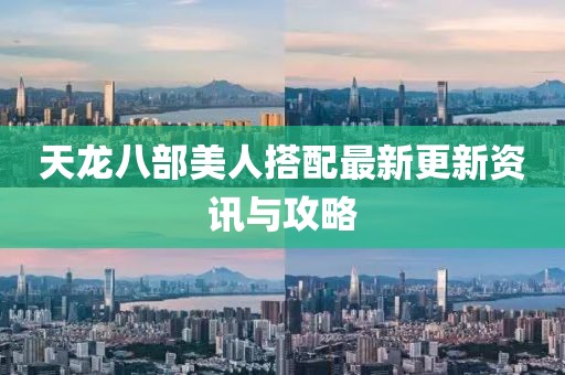 天龍八部美人搭配最新更新資訊與攻略