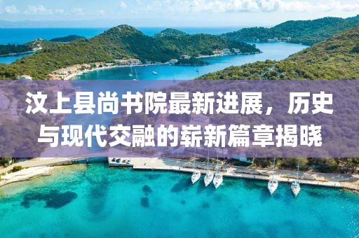 汶上縣尚書院最新進(jìn)展，歷史與現(xiàn)代交融的嶄新篇章揭曉