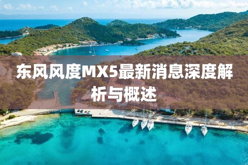 東風(fēng)風(fēng)度MX5最新消息深度解析與概述
