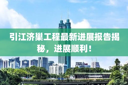 引江濟巢工程最新進展報告揭秘，進展順利！