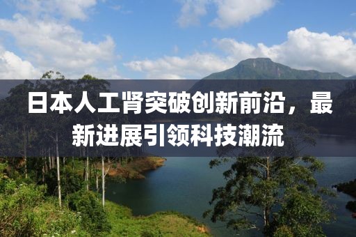日本人工腎突破創(chuàng)新前沿，最新進展引領科技潮流