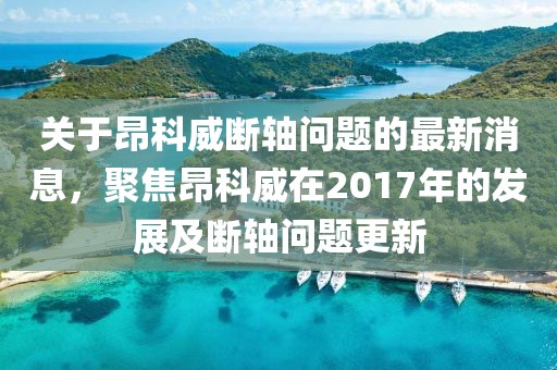 關(guān)于昂科威斷軸問題的最新消息，聚焦昂科威在2017年的發(fā)展及斷軸問題更新