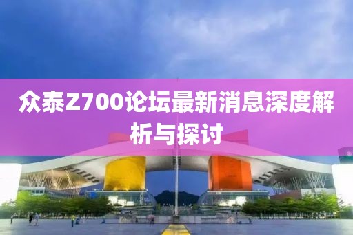 眾泰Z700論壇最新消息深度解析與探討