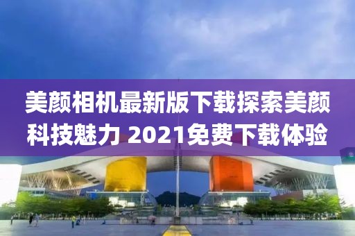 美顏相機最新版下載探索美顏科技魅力 2021免費下載體驗