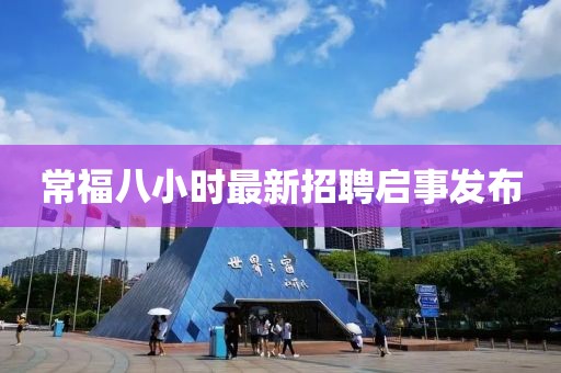 常福八小時(shí)最新招聘啟事發(fā)布