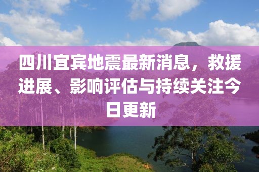 四川宜賓地震最新消息，救援進(jìn)展、影響評估與持續(xù)關(guān)注今日更新