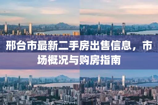 邢臺市最新二手房出售信息，市場概況與購房指南