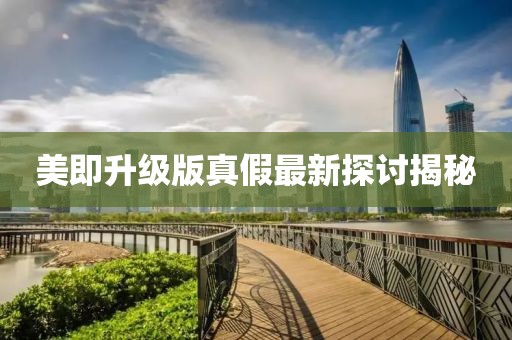 美即升級(jí)版真假最新探討揭秘