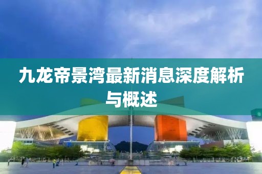 九龍帝景灣最新消息深度解析與概述