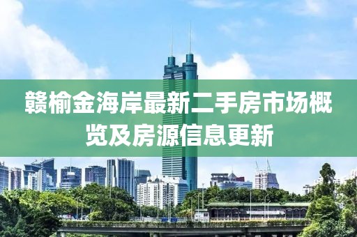 贛榆金海岸最新二手房市場概覽及房源信息更新