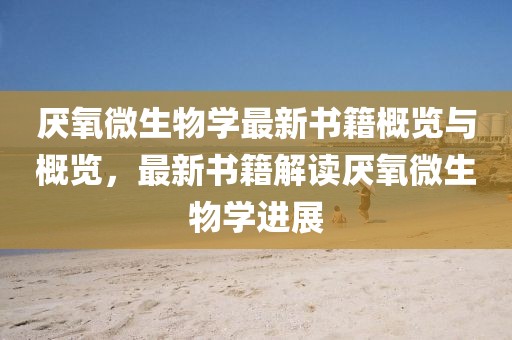 厭氧微生物學(xué)最新書籍概覽與概覽，最新書籍解讀厭氧微生物學(xué)進(jìn)展