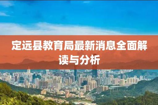 定遠(yuǎn)縣教育局最新消息全面解讀與分析
