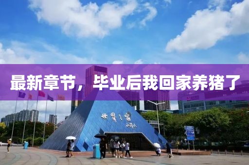最新章節(jié)，畢業(yè)后我回家養(yǎng)豬了