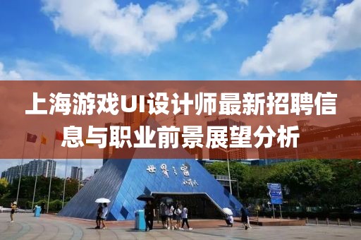 上海游戲UI設(shè)計師最新招聘信息與職業(yè)前景展望分析