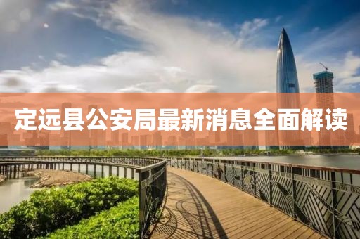 定遠(yuǎn)縣公安局最新消息全面解讀