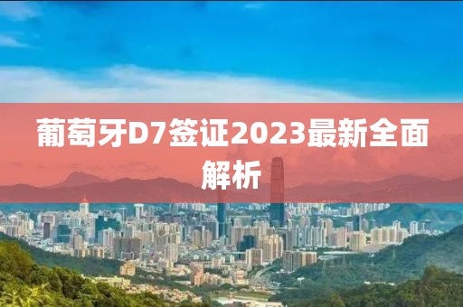 葡萄牙D7簽證2023最新全面解析