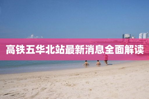 高鐵五華北站最新消息全面解讀