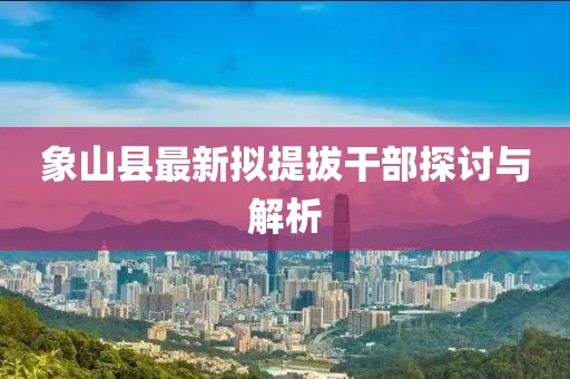 象山縣最新擬提拔干部探討與解析