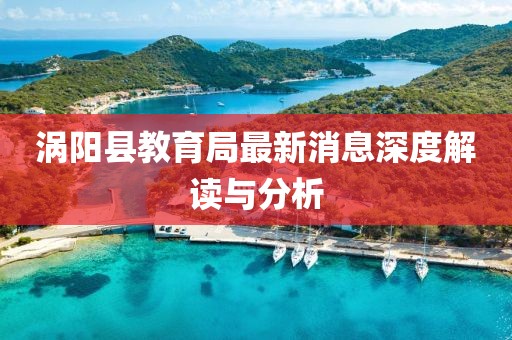 渦陽縣教育局最新消息深度解讀與分析