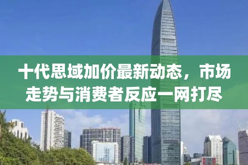 十代思域加價(jià)最新動(dòng)態(tài)，市場(chǎng)走勢(shì)與消費(fèi)者反應(yīng)一網(wǎng)打盡