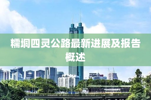 糯垌四靈公路最新進展及報告概述