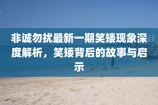 非誠勿擾最新一期笑矮現(xiàn)象深度解析，笑矮背后的故事與啟示